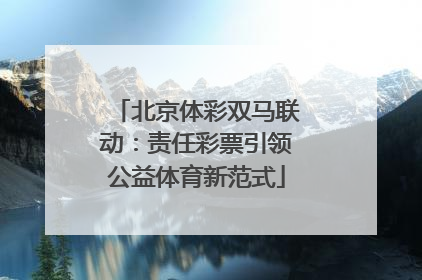北京体彩双马联动：责任彩票引领公益体育新范式