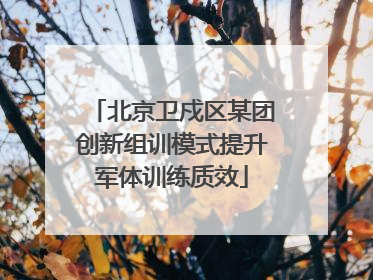 北京卫戍区某团创新组训模式提升军体训练质效