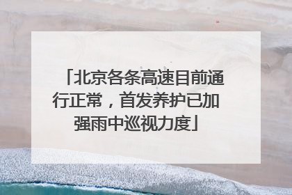 北京各条高速目前通行正常，首发养护已加强雨中巡视力度
