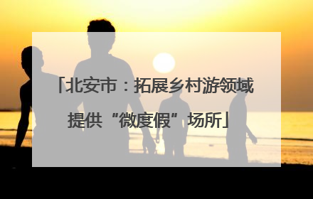 北安市：拓展乡村游领域 提供“微度假”场所