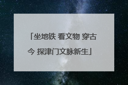 坐地铁 看文物 穿古今 探津门文脉新生