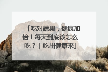 吃对蔬果，健康加倍！每天到底该怎么吃？｜吃出健康来