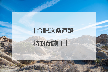 合肥这条道路将封闭施工