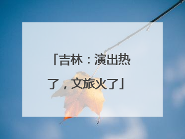吉林：演出热了，文旅火了