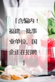 含编内！福建一批事业单位、国企正在招聘