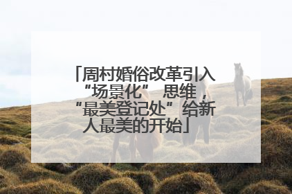 周村婚俗改革引入“场景化” 思维，“最美登记处”给新人最美的开始