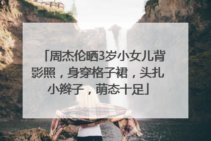 周杰伦晒3岁小女儿背影照，身穿格子裙，头扎小辫子，萌态十足