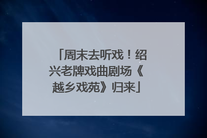 周末去听戏！绍兴老牌戏曲剧场《越乡戏苑》归来