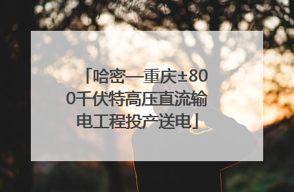 哈密—重庆±800千伏特高压直流输电工程投产送电