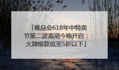 唯品会618年中特卖节第二波高潮今晚开启：大牌爆款低至5折以下