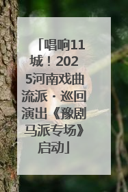 唱响11城！2025河南戏曲流派・巡回演出《豫剧马派专场》启动