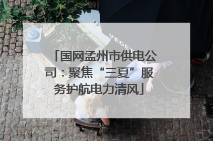 国网孟州市供电公司：聚焦“三夏”服务护航电力清风