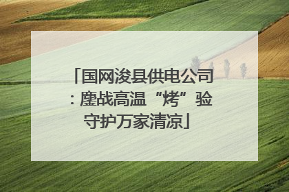 国网浚县供电公司：鏖战高温“烤”验 守护万家清凉