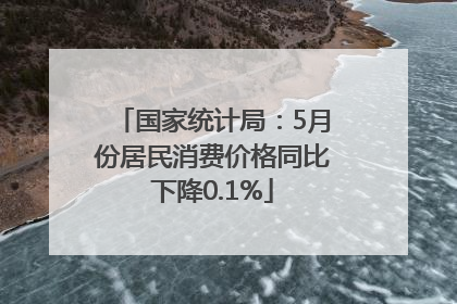 国家统计局：5月份居民消费价格同比下降0.1%