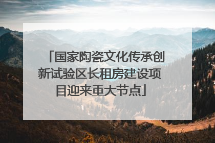 国家陶瓷文化传承创新试验区长租房建设项目迎来重大节点