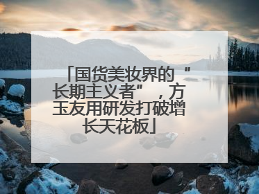 国货美妆界的“长期主义者”，方玉友用研发打破增长天花板