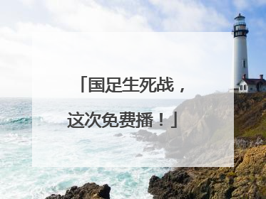 国足生死战，这次免费播！