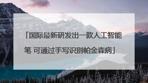 国际最新研发出一款人工智能笔 可通过手写识别帕金森病