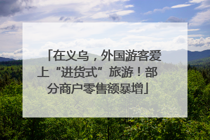 在义乌，外国游客爱上“进货式”旅游！部分商户零售额暴增