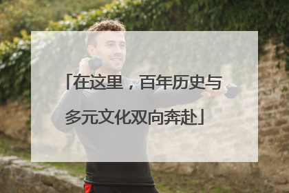 在这里，百年历史与多元文化双向奔赴