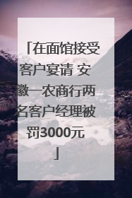 在面馆接受客户宴请 安徽一农商行两名客户经理被罚3000元