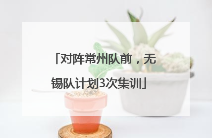 对阵常州队前，无锡队计划3次集训