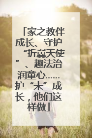 家之教伴成长、守护“折翼天使”、趣法治润童心……护“未”成长，他们这样做