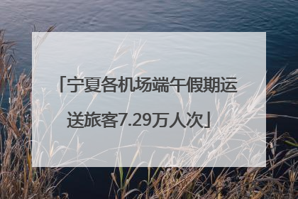 宁夏各机场端午假期运送旅客7.29万人次