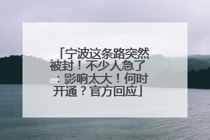 宁波这条路突然被封！不少人急了：影响太大！何时开通？官方回应