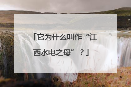 它为什么叫作“江西水电之母”？