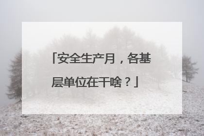 安全生产月，各基层单位在干啥？