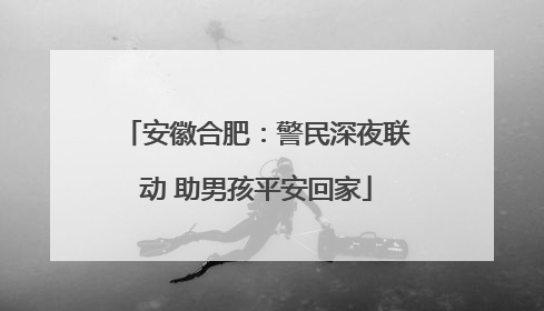 安徽合肥：警民深夜联动 助男孩平安回家