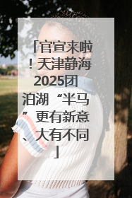 官宣来啦！天津静海2025团泊湖“半马”更有新意、大有不同