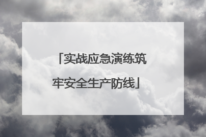实战应急演练筑牢安全生产防线