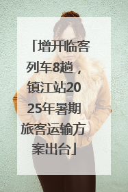 增开临客列车8趟，镇江站2025年暑期旅客运输方案出台