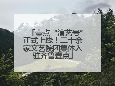 壹点“演艺号”正式上线！二十余家文艺院团集体入驻齐鲁壹点