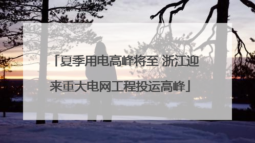 夏季用电高峰将至 浙江迎来重大电网工程投运高峰