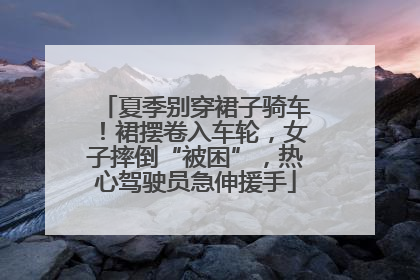 夏季别穿裙子骑车！裙摆卷入车轮，女子摔倒“被困”，热心驾驶员急伸援手