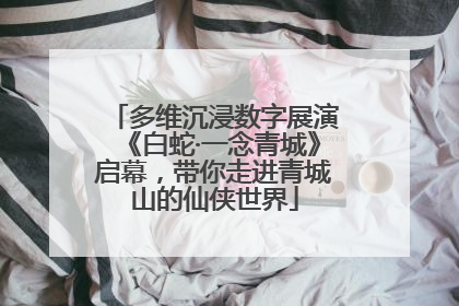 多维沉浸数字展演《白蛇·一念青城》启幕，带你走进青城山的仙侠世界