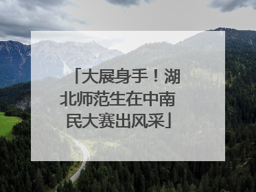 大展身手！湖北师范生在中南民大赛出风采