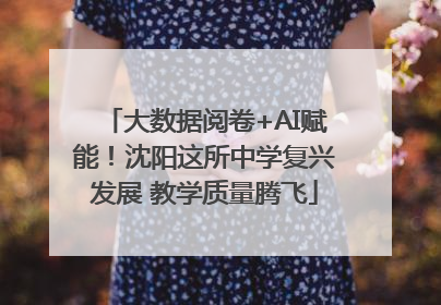 大数据阅卷+AI赋能！沈阳这所中学复兴发展 教学质量腾飞