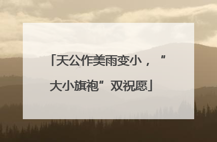 天公作美雨变小，“大小旗袍”双祝愿