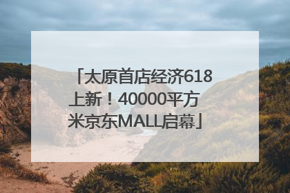 太原首店经济618上新！40000平方米京东MALL启幕