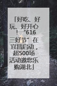 好吃、好玩、好开心！“616三好节”在宜昌启动，超500场活动邀您乐购湖北