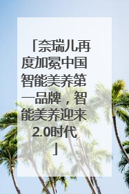 奈瑞儿再度加冕中国智能美养第一品牌，智能美养迎来2.0时代