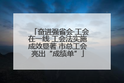 奋进强省会·工会在一线 工会法实施成效显著 市总工会亮出“成绩单”