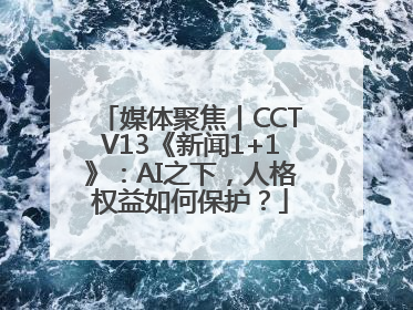 媒体聚焦丨CCTV13《新闻1+1》：AI之下，人格权益如何保护？
