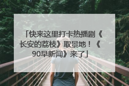 快来这里打卡热播剧《长安的荔枝》取景地！《90早新闻》来了