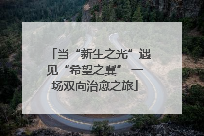当“新生之光”遇见“希望之翼” 一场双向治愈之旅