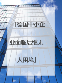 德国中小企业面临后继无人困境